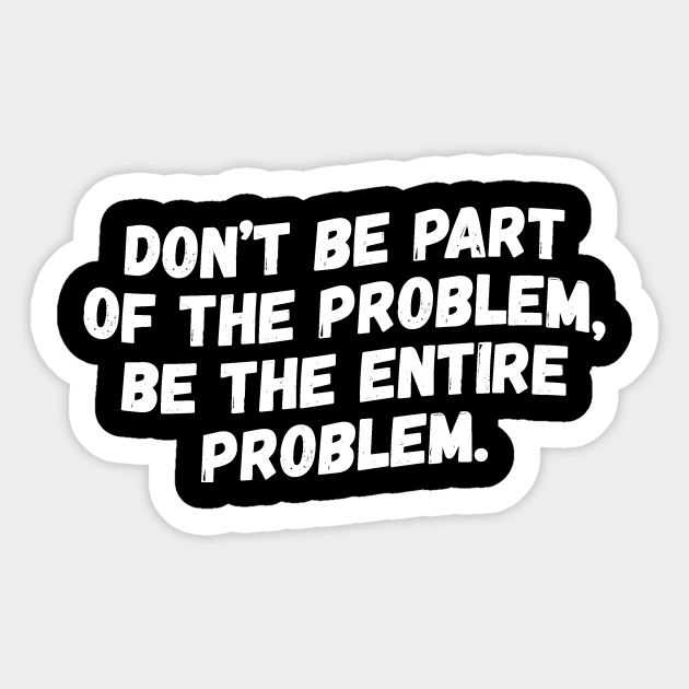 Don't Be Part Of The Problem Be The Entire Problem Sticker by teewyld